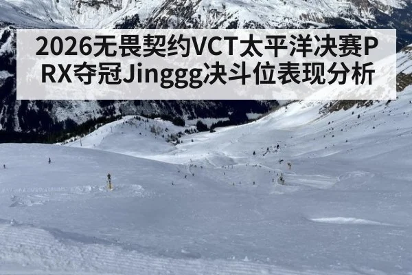 2026无畏契约VCT太平洋决赛PRX夺冠Jinggg决斗位表现分析
