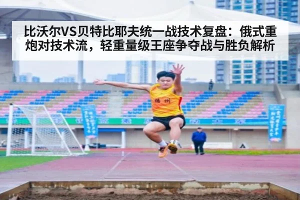 比沃尔VS贝特比耶夫统一战技术复盘：俄式重炮对技术流，轻重量级王座争夺战与胜负解析