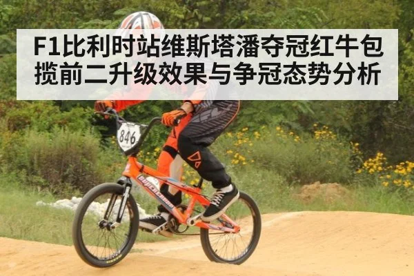 F1比利时站维斯塔潘夺冠红牛包揽前二升级效果与争冠态势分析