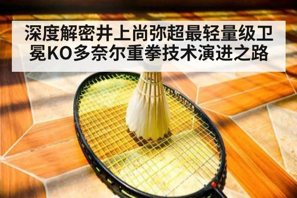 深度解密井上尚弥超最轻量级卫冕KO多奈尔重拳技术演进之路