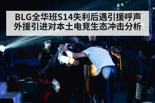 BLG全华班S14失利后遇引援呼声 外援引进对本土电竞生态冲击分析
