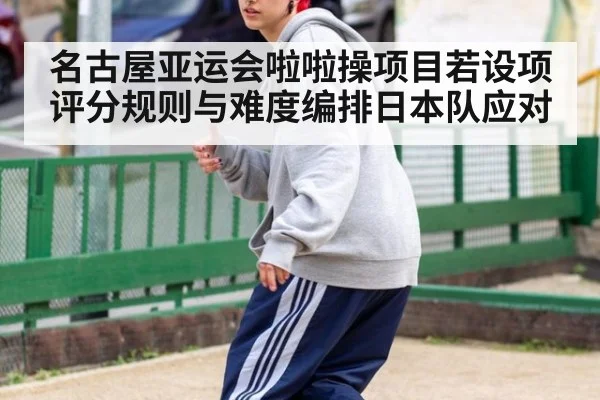 名古屋亚运会啦啦操项目若设项评分规则与难度编排日本队应对