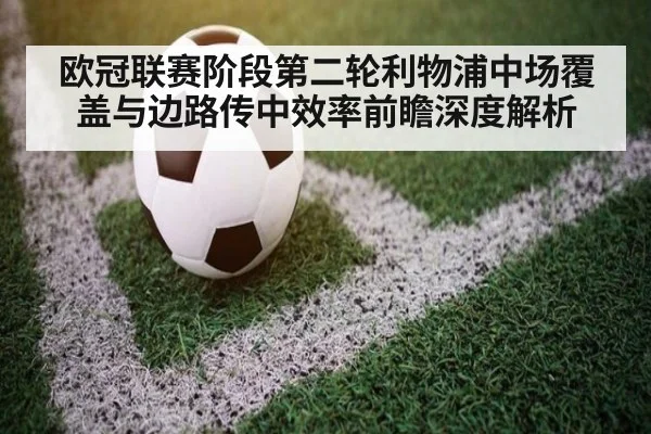 欧冠联赛阶段第二轮利物浦中场覆盖与边路传中效率前瞻深度解析