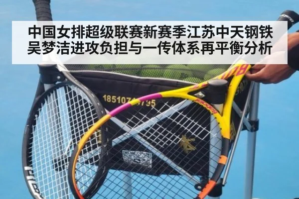 中国女排超级联赛新赛季江苏中天钢铁吴梦洁进攻负担与一传体系再平衡分析