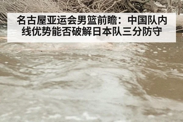 名古屋亚运会男篮前瞻：中国队内线优势能否破解日本队三分防守